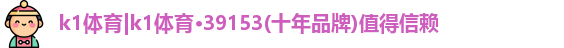 k1体育|k1体育·39153(十年品牌)值得信赖